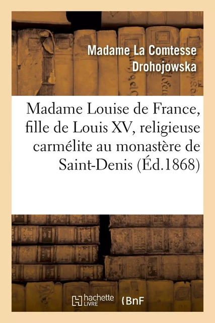 Madame Louise de France, fille de Louis XV, religieuse carmélite au monastère de Saint-Denis - Antoinette-Joséphine-Françoise-Anne Drohojowska - HACHETTE BNF