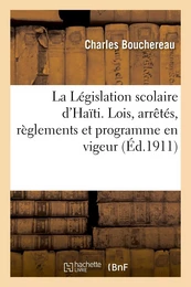 La Législation scolaire d'Haïti. Lois, arrêtés, règlements et programme en vigeur