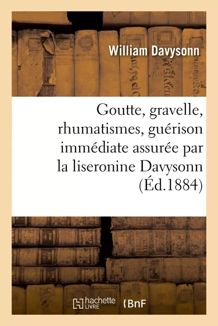 Goutte, gravelle, rhumatismes, guérison immédiate assurée par la liseronine Davysonn - William Davysonn - HACHETTE BNF