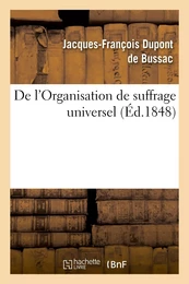 De l'Organisation de suffrage universel. Suivi du décret et de l'instruction du gouvernement