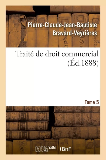 Traité de droit commercial. Tome 5 - Pierre-Claude-Jean-Baptiste Bravard-Veyrières - HACHETTE BNF