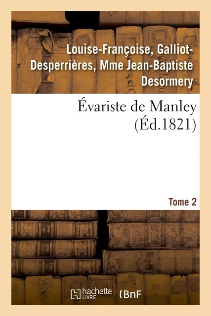 Évariste de Manley. Tome 2 - Louise-Françoise, Galliot-Desperrières, Mme Jean-Baptiste Desormery - HACHETTE BNF