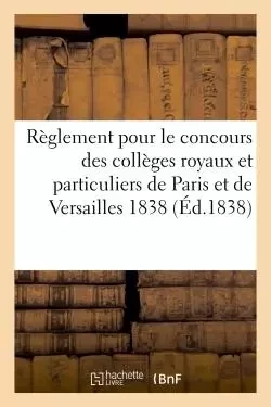 Règlement pour le concours des collèges royaux et particuliers de Paris et de Versailles 1838 -  - HACHETTE BNF