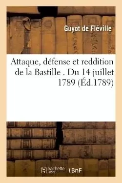 Attaque, défense et reddition de la Bastille . Du 14 juillet 1789 -  GUYOT DE FLEVILLE - HACHETTE BNF