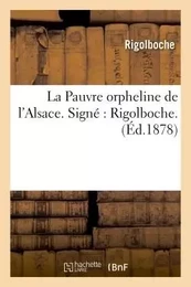 La Pauvre orpheline de l'Alsace. Signé : Rigolboche.