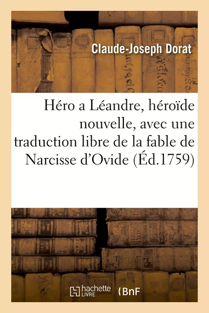 Héro a Léandre, héroïde nouvelle, avec une traduction libre de la fable de Narcisse, tirée d'Ovide - Claude-Joseph Dorat - HACHETTE BNF