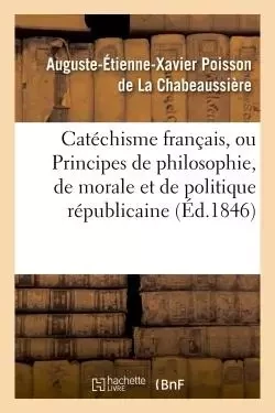 Catéchisme français, ou Principes de philosophie, de morale et de politique républicaine - Auguste-etienne-Xavier Poisson de La Chabeaussière - HACHETTE BNF