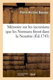 Mémoire sur les incursions que les Normans firent dans la Neustrie, par la Seine . Par M. Bonamy