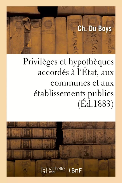 Sur les privilèges et hypothèques accordés à l'État, aux communes et aux établissements publics - Ch Du Boys - HACHETTE BNF