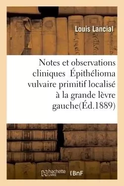 Notes et observations cliniques  Épithélioma vulvaire primitif localisé à la grande lèvre gauche - Louis Lancial - HACHETTE BNF