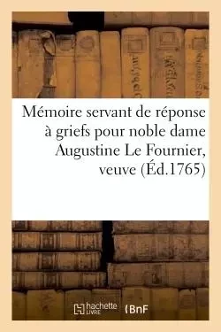 Mémoire servant de réponse à griefs pour noble dame Augustine Le Fournier, veuve et non -  - HACHETTE BNF