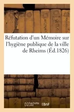 Réfutation d'un Mémoire sur l'hygiène publique de la ville de Rheims -  - HACHETTE BNF