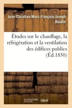 Études sur le chauffage, la réfrigération et la ventilation des édifices publics, par J.-Ch. Boudin, - Jean-Christian-Marc-François-Joseph Boudin - HACHETTE BNF