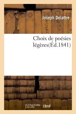 Choix de poésies légères, par M. Joseph Delattre, -  DELATTRE-J - HACHETTE BNF