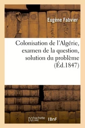 Colonisation de l'Algérie, examen de la question, solution du problème