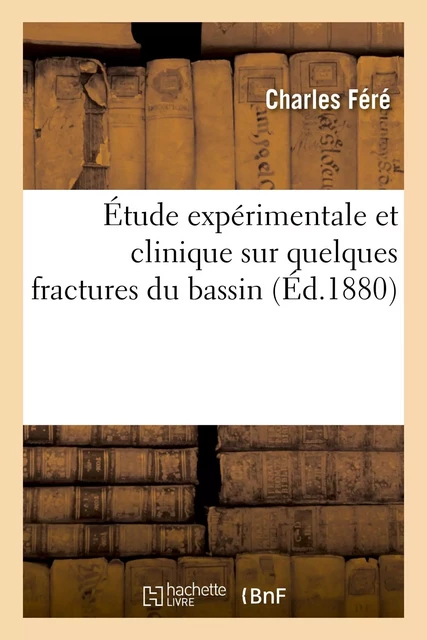 Étude expérimentale et clinique sur quelques fractures du bassin - Charles Féré - HACHETTE BNF