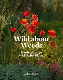 Wild about Weeds Garden Design with Rebel Plants /anglais