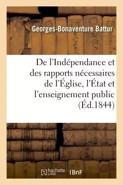 De l'Indépendance et des rapports nécessaires de l'Église, de l'État et de l'enseignement public -  BATTUR-G-B - HACHETTE BNF