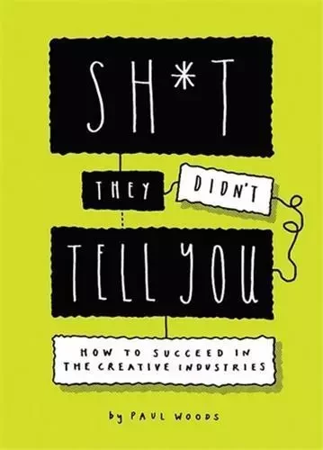 Sh*t They Didn't Tell You. How to Succeed in the Creative Industry /anglais -  WOODS PAUL - LAURENCE KING