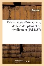 Précis de géodésie agraire, de levé des plans et de nivellement par J. Decousu,