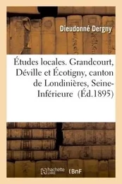 Études locales. Grandcourt, Déville et Écotigny, canton de Londinières, Seine-Inférieure