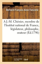 A J.-M. Chénier, membre de l'Institut national de France, législateur, philosophe, orateur