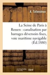 La Seine de Paris à Rouen : canalisation par barrages déversoirs fixes, voie maritime navigable