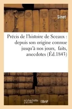 Précis de l'histoire de Sceaux : depuis son origine connue jusqu'à nos jours, contenant les faits, -  SINET - HACHETTE BNF