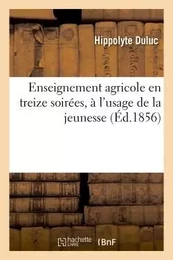 Enseignement agricole en treize soirées, à l'usage de la jeunesse, par Hippolyte Duluc,