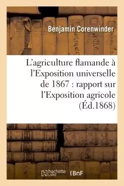 L'agriculture flamande à l'Exposition universelle de 1867 : rapport sur l'Exposition agricole -  CORENWINDER-B - HACHETTE BNF