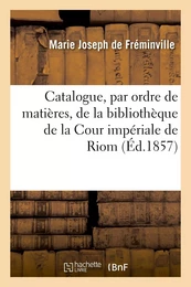 Catalogue, par ordre de matières, de la bibliothèque de la Cour impériale de Riom