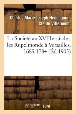 La Société au XVIIIe siècle : les Rupelmonde à Versailles, 1685-1784 -  DE VILLERMONT-C - HACHETTE BNF