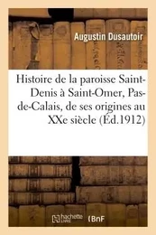 Histoire de la paroisse Saint-Denis à Saint-Omer, Pas-de-Calais, depuis ses origines jusqu'au XXe