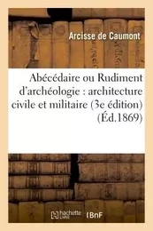 Abécédaire ou Rudiment d'archéologie : architecture civile et militaire 3e édition