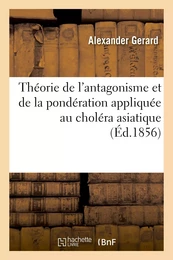 Théorie de l'antagonisme et de la pondération appliquée au choléra asiatique, aux fièvres