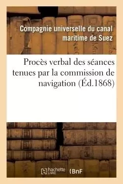 Procès verbal des séances tenues par la commission de navigation -  Compagnie universelle du canal maritime de Suez - HACHETTE BNF