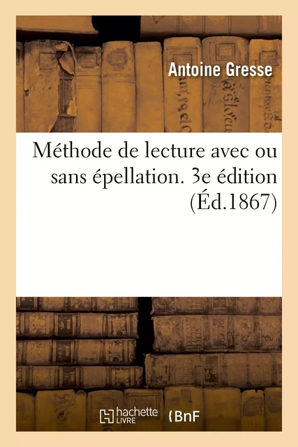 Méthode de lecture avec ou sans épellation. 3e édition - Antoine Gresse - HACHETTE BNF