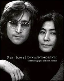 Dream Lovers John and Yoko in NYC The Photographs of Brian Hamill /anglais