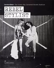 Rebel Stylist : Caroline Baker - The Woman Who Invented Street /anglais