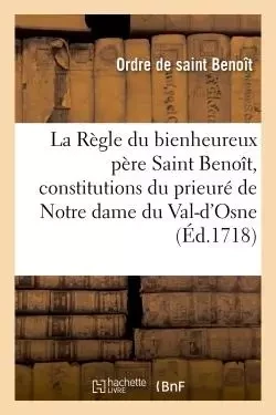 Règle du bienheureux père Saint Benoît avec les constitutions du prieuré de Notre dame du Val-d'Osne -  Ordre de saint Benoît - HACHETTE BNF