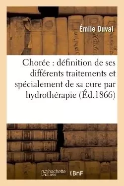 De la chorée : définition et différents traitements et spécialement de sa cure par l'hydrothérapie - emile Duval - HACHETTE BNF