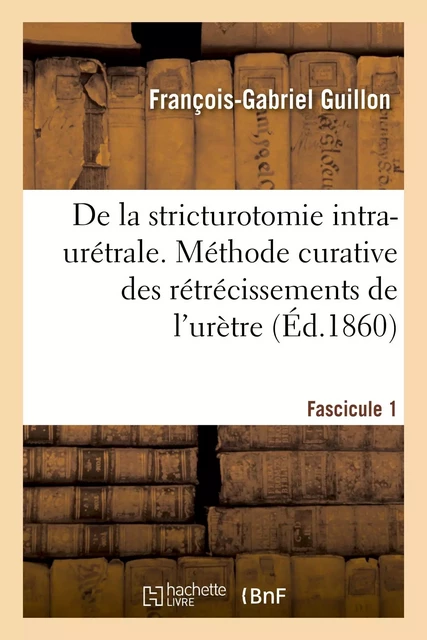 Documents chirurgicaux. De la stricturotomie intra-urétrale. 2e édition - François-Gabriel Guillon - HACHETTE BNF