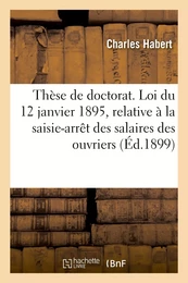 Thèse de doctorat. La loi du 12 janvier 1895, relative à la saisie-arrêt des salaires des ouvriers