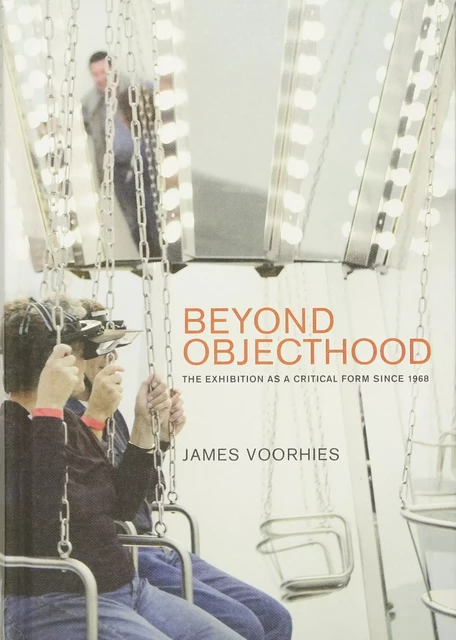 Beyond Objecthood : The Exhibition as a Critical Form since 1968 /anglais -  VOORHIES JAMES - MIT PRESS