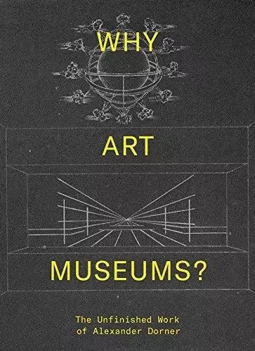 Why Art Museums? The Unfinished Work of Alexander Dorner /anglais -  GANZ BLYTHE SARAH - MIT PRESS