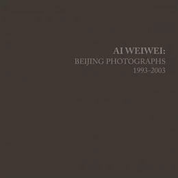 Ai Weiwei Beijing Photographs 1993-2003 /anglais