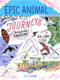 Epic Animal Journeys Migration and navigation by air, land and sea /anglais