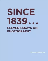 Since 1839 Eleven Essays on Photography /anglais