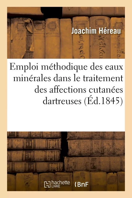 Emploi méthodique des eaux minérales dans le traitement rationnel des affections cutanées dartreuses - Joachim Héreau - HACHETTE BNF