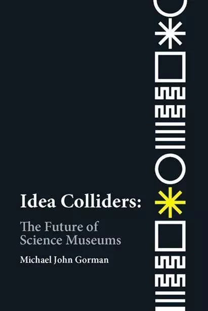 Idea Colliders : The Future of Science Museums /anglais -  GORMAN MICHAEL JOHN - MIT PRESS